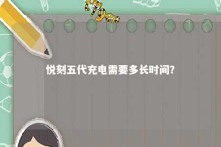 悦刻五代充电需要多长时间？ 